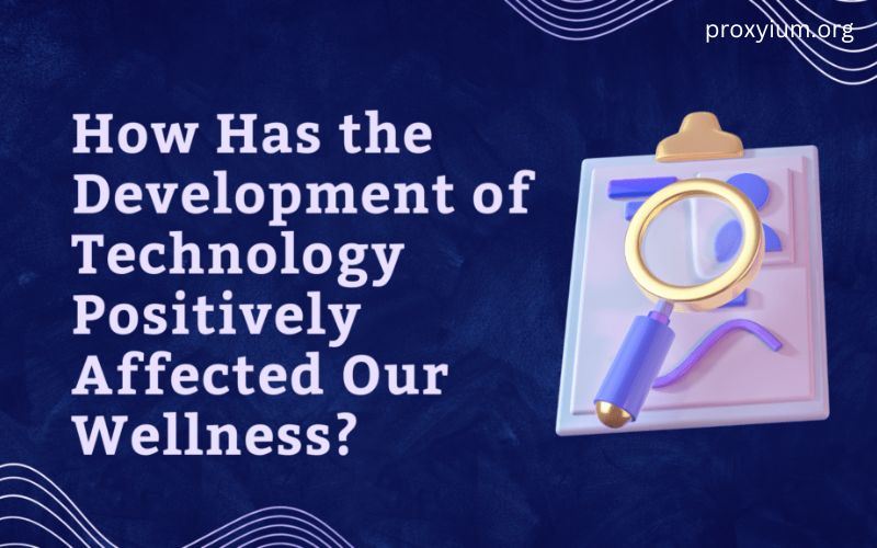 How Has The Development Of Technology Positively Affected Our Wellness How Has The Development Of Technology Positively Affected Our Wellness?