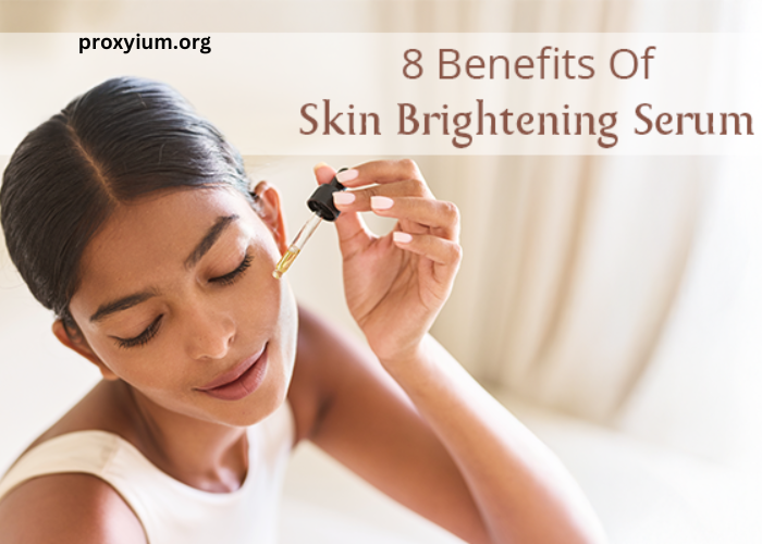 Top 8 Reasons Why You Should Use A Skin Brightening Serum